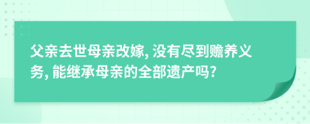 父亲去世母亲改嫁, 没有尽到赡养义务, 能继承母亲的全部遗产吗?