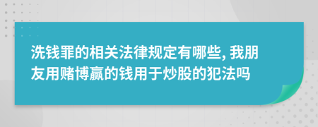 洗钱罪的相关法律规定有哪些, 我朋友用赌博赢的钱用于炒股的犯法吗