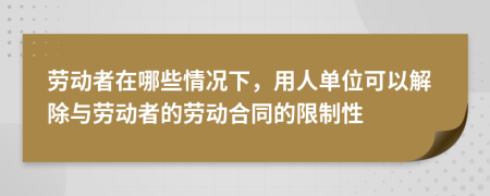 劳动者在哪些情况下，用人单位可以解除与劳动者的劳动合同的限制性