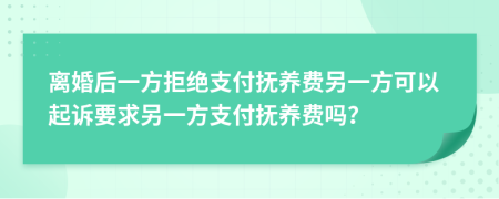 离婚后一方拒绝支付抚养费另一方可以起诉要求另一方支付抚养费吗？