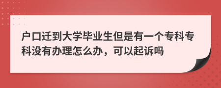 户口迁到大学毕业生但是有一个专科专科没有办理怎么办，可以起诉吗