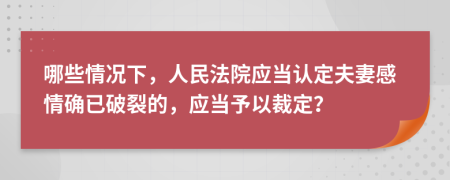 哪些情况下，人民法院应当认定夫妻感情确已破裂的，应当予以裁定？