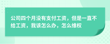 公司四个月没有支付工资，但是一直不给工资，我该怎么办，怎么维权