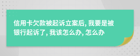 信用卡欠款被起诉立案后, 我要是被银行起诉了, 我该怎么办, 怎么办