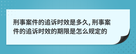 刑事案件的追诉时效是多久, 刑事案件的追诉时效的期限是怎么规定的