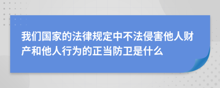 我们国家的法律规定中不法侵害他人财产和他人行为的正当防卫是什么