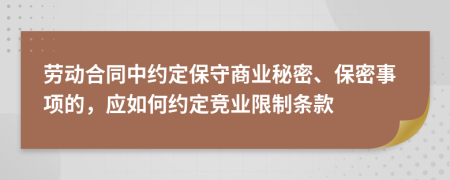 劳动合同中约定保守商业秘密、保密事项的，应如何约定竞业限制条款