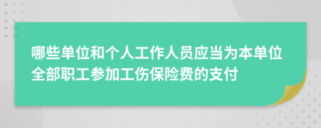 哪些单位和个人工作人员应当为本单位全部职工参加工伤保险费的支付