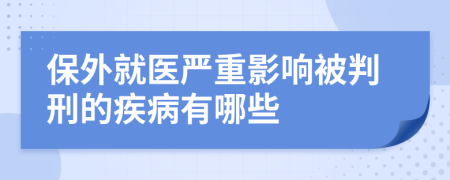 保外就医严重影响被判刑的疾病有哪些