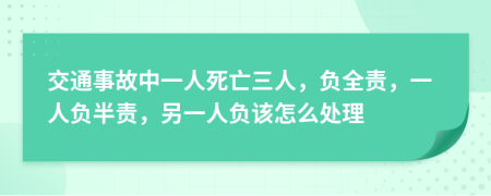 交通事故中一人死亡三人，负全责，一人负半责，另一人负该怎么处理