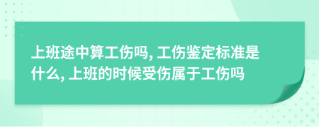 上班途中算工伤吗, 工伤鉴定标准是什么, 上班的时候受伤属于工伤吗