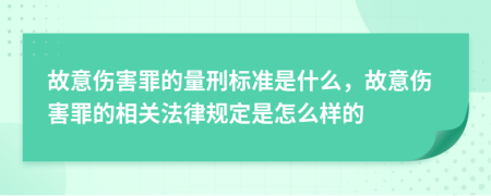故意伤害罪的量刑标准是什么，故意伤害罪的相关法律规定是怎么样的