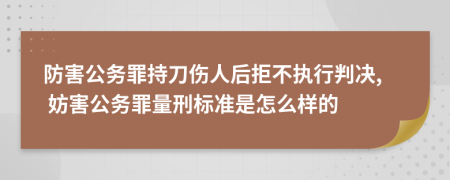 防害公务罪持刀伤人后拒不执行判决, 妨害公务罪量刑标准是怎么样的