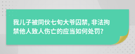 我儿子被同伙七旬大爷囚禁, 非法拘禁他人致人伤亡的应当如何处罚？