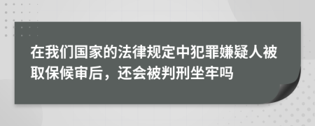 在我们国家的法律规定中犯罪嫌疑人被取保候审后，还会被判刑坐牢吗