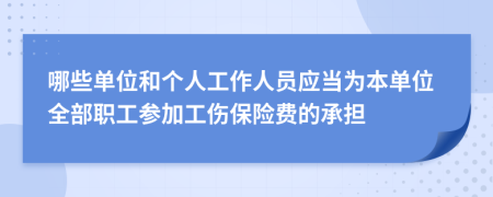 哪些单位和个人工作人员应当为本单位全部职工参加工伤保险费的承担