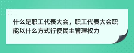 什么是职工代表大会，职工代表大会职能以什么方式行使民主管理权力