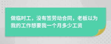 做临时工，没有签劳动合同，老板以为我的工作想要我一个月多少工资