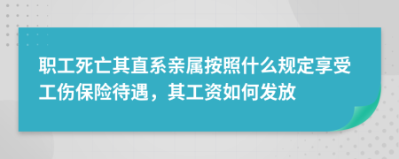 职工死亡其直系亲属按照什么规定享受工伤保险待遇，其工资如何发放