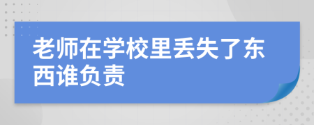 老师在学校里丢失了东西谁负责