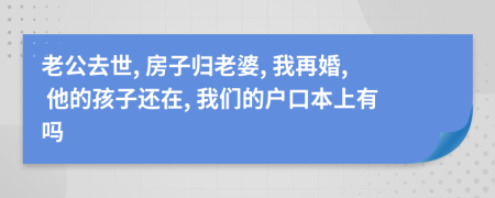 老公去世, 房子归老婆, 我再婚, 他的孩子还在, 我们的户口本上有吗