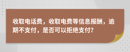 收取电话费，收取电费等信息报酬，逾期不支付，是否可以拒绝支付？