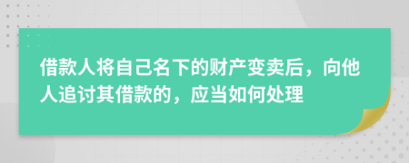 借款人将自己名下的财产变卖后，向他人追讨其借款的，应当如何处理
