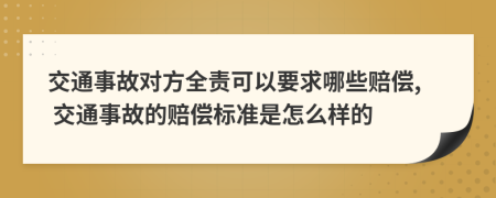 交通事故对方全责可以要求哪些赔偿, 交通事故的赔偿标准是怎么样的