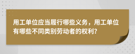 用工单位应当履行哪些义务，用工单位有哪些不同类别劳动者的权利？