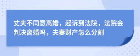 丈夫不同意离婚，起诉到法院，法院会判决离婚吗，夫妻财产怎么分割