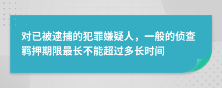 对已被逮捕的犯罪嫌疑人，一般的侦查羁押期限最长不能超过多长时间