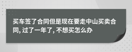 买车签了合同但是现在要走中山买卖合同, 过了一年了, 不想买怎么办