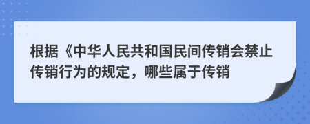 根据《中华人民共和国民间传销会禁止传销行为的规定，哪些属于传销