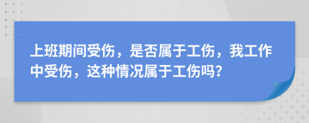 上班期间受伤，是否属于工伤，我工作中受伤，这种情况属于工伤吗？