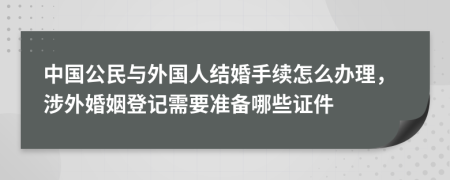 中国公民与外国人结婚手续怎么办理，涉外婚姻登记需要准备哪些证件