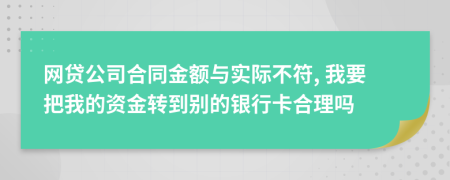 网贷公司合同金额与实际不符, 我要把我的资金转到别的银行卡合理吗