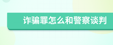 诈骗罪怎么和警察谈判