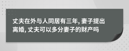 丈夫在外与人同居有三年, 妻子提出离婚, 丈夫可以多分妻子的财产吗