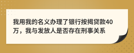 我用我的名义办理了银行按揭贷款40万，我与发放人是否存在刑事关系