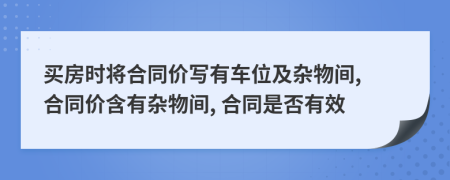 买房时将合同价写有车位及杂物间, 合同价含有杂物间, 合同是否有效