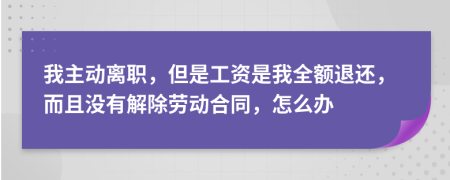 我主动离职，但是工资是我全额退还，而且没有解除劳动合同，怎么办