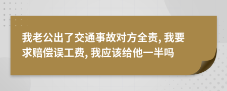 我老公出了交通事故对方全责, 我要求赔偿误工费, 我应该给他一半吗