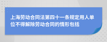 上海劳动合同法第四十一条规定用人单位不得解除劳动合同的情形包括