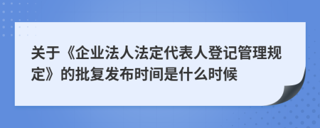 关于《企业法人法定代表人登记管理规定》的批复发布时间是什么时候