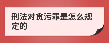 刑法对贪污罪是怎么规定的