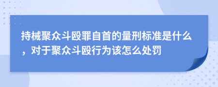 持械聚众斗殴罪自首的量刑标准是什么，对于聚众斗殴行为该怎么处罚