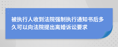 被执行人收到法院强制执行通知书后多久可以向法院提出离婚诉讼要求