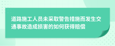 道路施工人员未采取警告措施而发生交通事故造成损害的如何获得赔偿