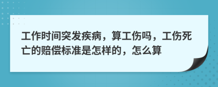 工作时间突发疾病，算工伤吗，工伤死亡的赔偿标准是怎样的，怎么算