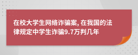 在校大学生网络诈骗案, 在我国的法律规定中学生诈骗9.7万判几年